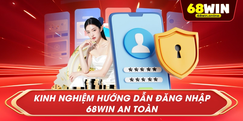 Kinh Nghiệm Hướng Dẫn Đăng Nhập 68win An Toàn